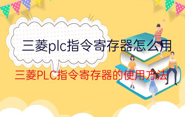 三菱plc指令寄存器怎么用 三菱PLC指令寄存器的使用方法